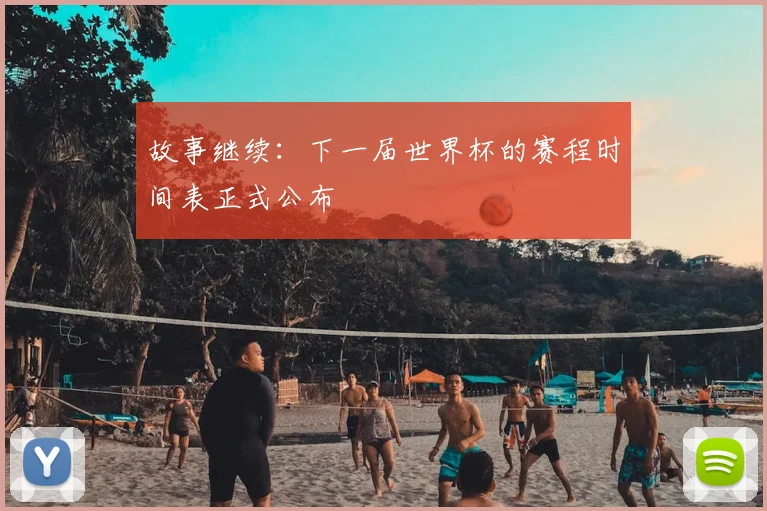 故事继续：下一届世界杯的赛程时间表正式公布