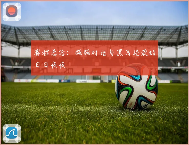 赛程悬念：强强对话与黑马逆袭的日日夜夜