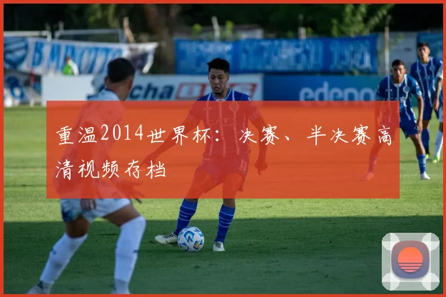重温2014世界杯:决赛、半决赛高清视频存档