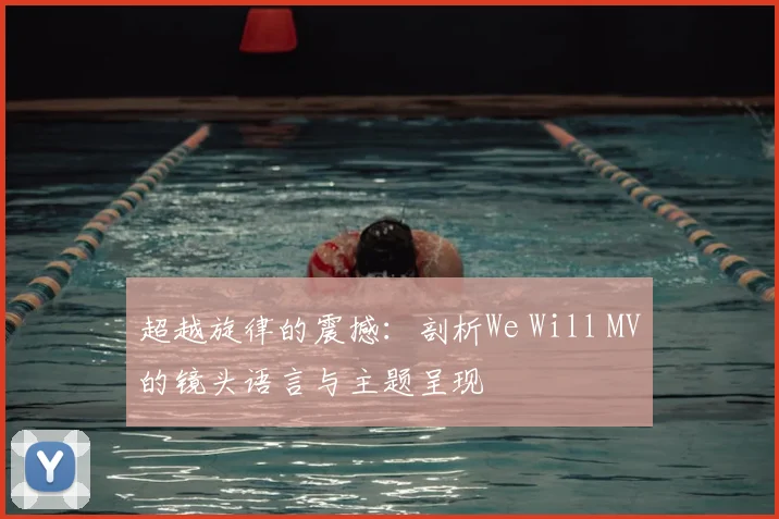 超越旋律的震撼:剖析We Will MV的镜头语言与主题呈现