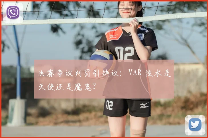 决赛争议判罚引热议:VAR 技术是天使还是魔鬼?