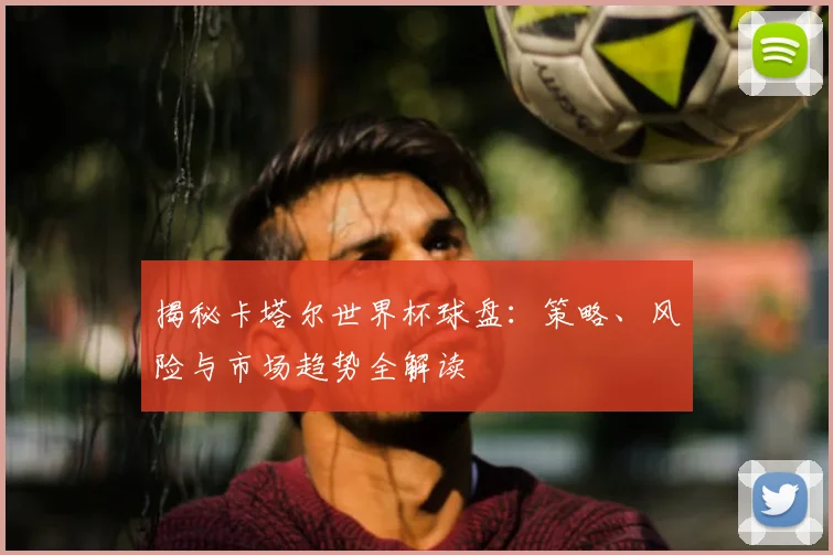 揭秘卡塔尔世界杯球盘:策略、风险与市场趋势全解读