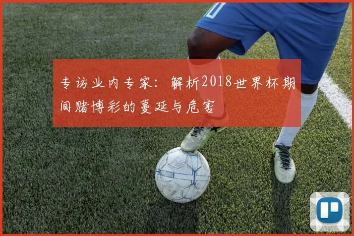 专访业内专家：解析2018世界杯期间赌博彩的蔓延与危害