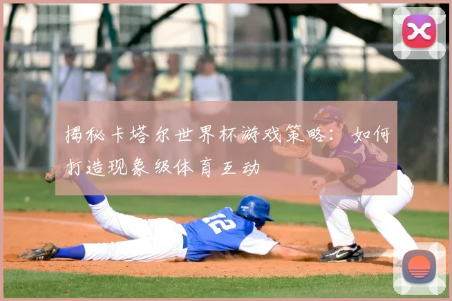 揭秘卡塔尔世界杯游戏策略:如何打造现象级体育互动