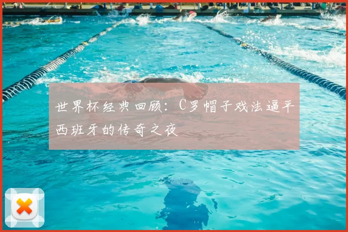 世界杯经典回顾:C罗帽子戏法逼平西班牙的传奇之夜