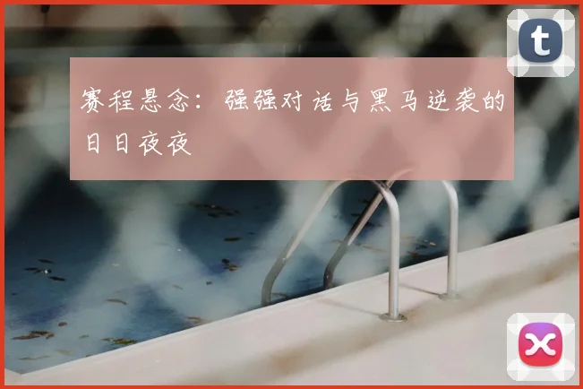赛程悬念：强强对话与黑马逆袭的日日夜夜