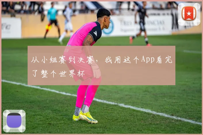 从小组赛到决赛,我用这个App看完了整个世界杯