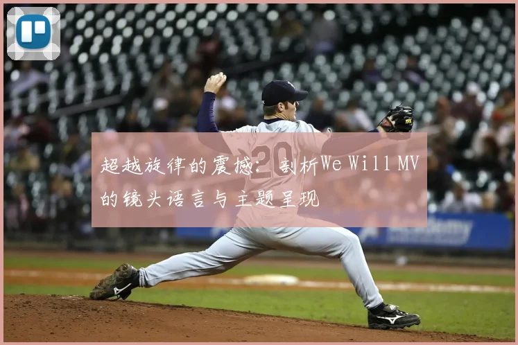 超越旋律的震撼:剖析We Will MV的镜头语言与主题呈现