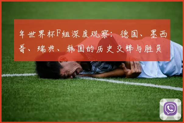 年世界杯F组深度观察:德国、墨西哥、瑞典、韩国的历史交锋与胜负关键