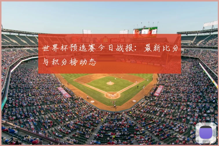 世界杯预选赛今日战报:最新比分与积分榜动态
