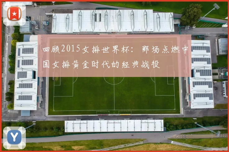 回顾2015女排世界杯：那场点燃中国女排黄金时代的经典战役