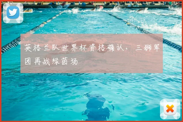 英格兰队世界杯资格确认,三狮军团再战绿茵场