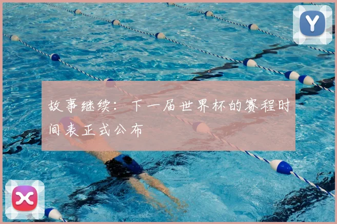 故事继续：下一届世界杯的赛程时间表正式公布