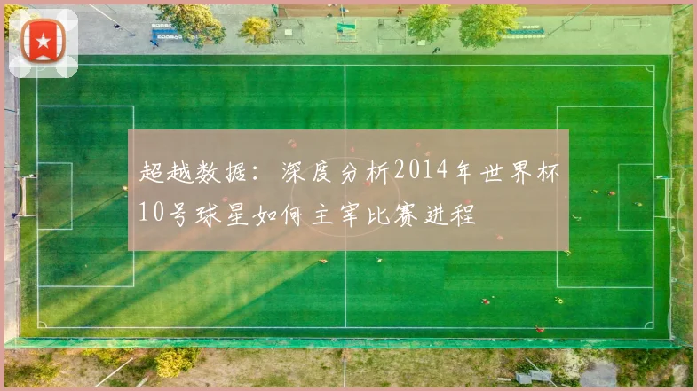 超越数据：深度分析2014年世界杯10号球星如何主宰比赛进程