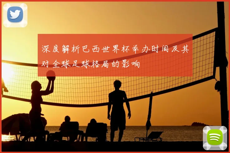深度解析巴西世界杯举办时间及其对全球足球格局的影响