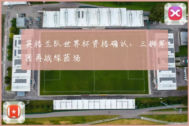 英格兰队世界杯资格确认,三狮军团再战绿茵场