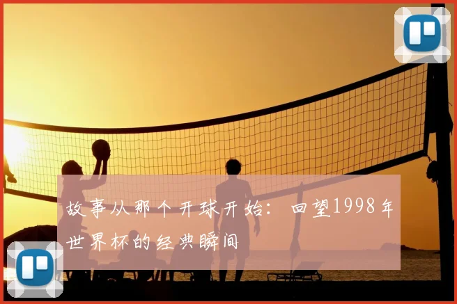 故事从那个开球开始：回望1998年世界杯的经典瞬间
