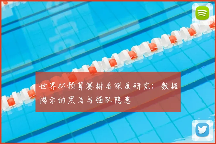 世界杯预算赛排名深度研究:数据揭示的黑马与强队隐患