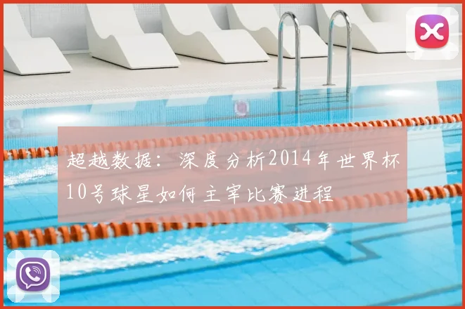 超越数据：深度分析2014年世界杯10号球星如何主宰比赛进程