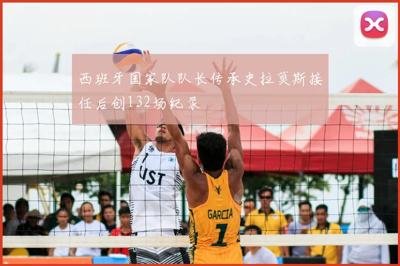 西班牙国家队队长传承史拉莫斯接任后创132场纪录