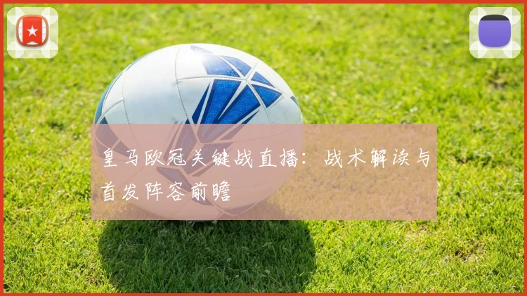 皇马欧冠关键战直播：战术解读与首发阵容前瞻