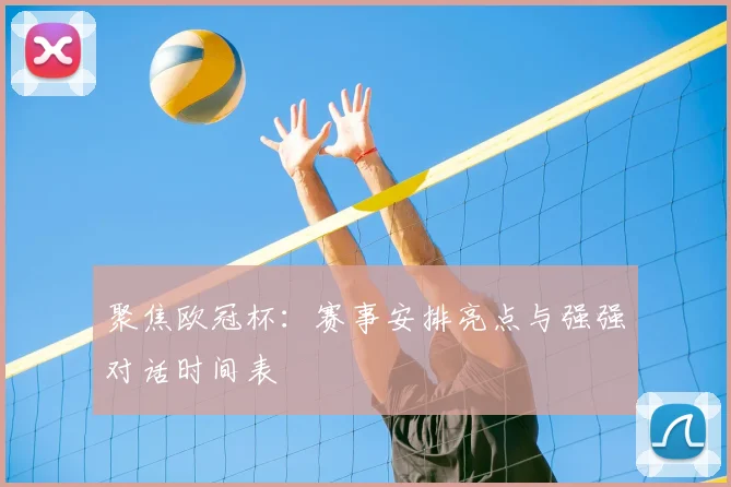 聚焦欧冠杯:赛事安排亮点与强强对话时间表