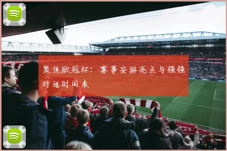 聚焦欧冠杯:赛事安排亮点与强强对话时间表