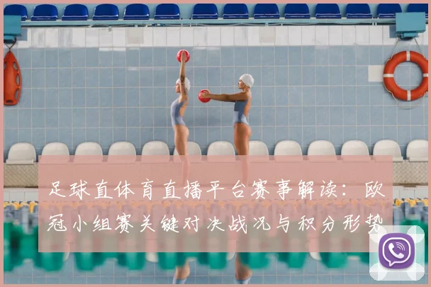 足球直体育直播平台赛事解读:欧冠小组赛关键对决战况与积分形势一览