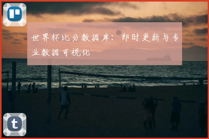 世界杯比分数据库：即时更新与专业数据可视化