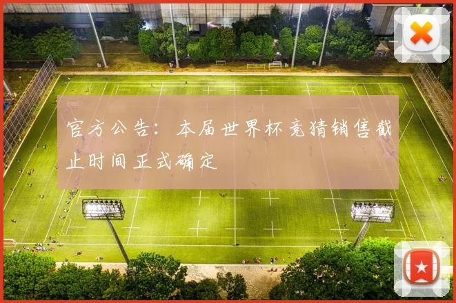 官方公告：本届世界杯竞猜销售截止时间正式确定