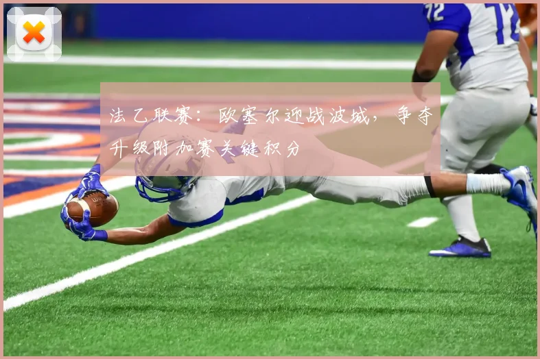 法乙联赛：欧塞尔迎战波城，争夺升级附加赛关键积分