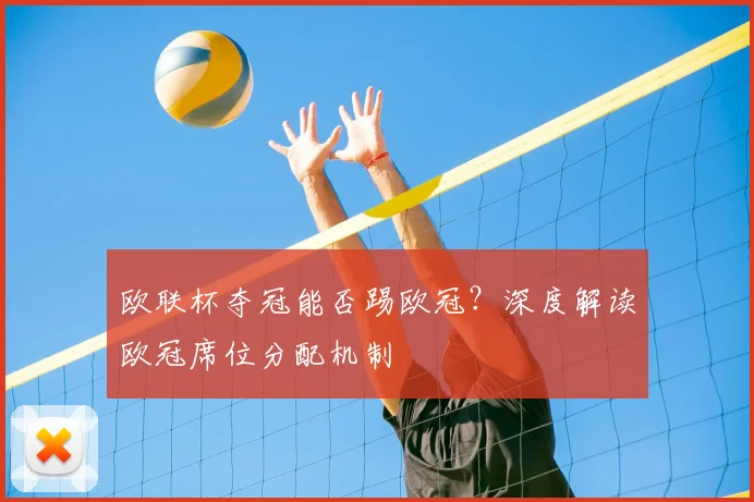 欧联杯夺冠能否踢欧冠?深度解读欧冠席位分配机制