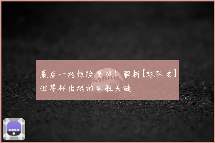 最后一轮惊险晋级！解析[球队名]世界杯出线的制胜关键