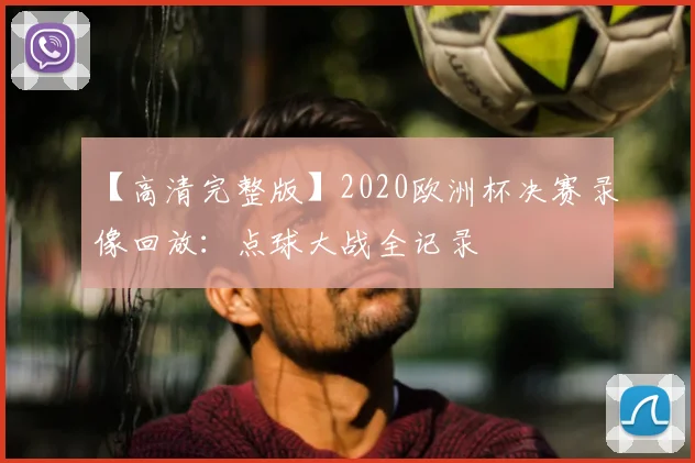【高清完整版】2020欧洲杯决赛录像回放：点球大战全记录