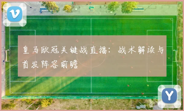 皇马欧冠关键战直播：战术解读与首发阵容前瞻