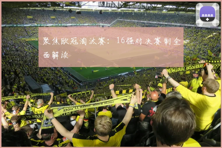 聚焦欧冠淘汰赛:16强对决赛制全面解读