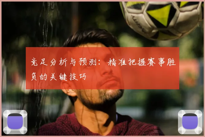 竞足分析与预测：精准把握赛事胜负的关键技巧